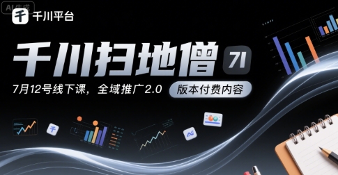 千川扫地僧7月12号线下课，千川投放，全域推广2.0版本付费内容网赚库-项目库-轻创网-中创网-福缘网-冒泡网-资源之家-魔方项目库网赚库