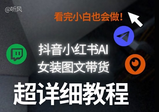抖音小红书AI女装图文带货教程全拆解！小白看了也会做，可批量可矩阵玩法网赚库-项目库-轻创网-中创网-福缘网-冒泡网-资源之家-魔方项目库网赚库
