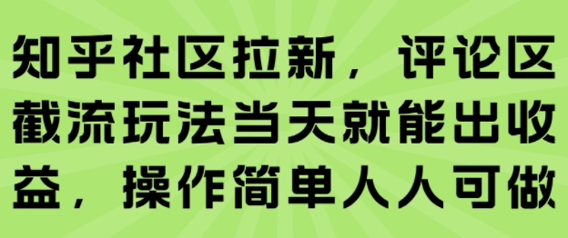 知乎社区拉新，评论区截流玩法当天就能出收益，操作简单人人可做网赚库-项目库-轻创网-中创网-福缘网-冒泡网-资源之家-魔方项目库网赚库
