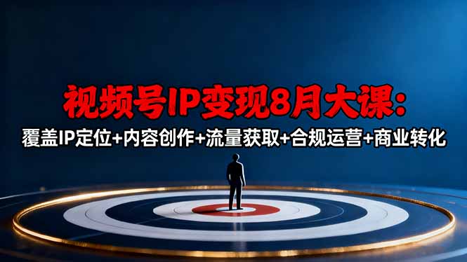 视频号IP变现8月大课，覆盖IP定位+内容创作+流量获取+合规运营+商业转化网赚库-项目库-轻创网-中创网-福缘网-冒泡网-资源之家-魔方项目库网赚库