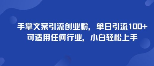 手掌文案引流创业粉，单日引流100+，可适用任何行业，小白轻松上手网赚库-项目库-轻创网-中创网-福缘网-冒泡网-资源之家-魔方项目库网赚库