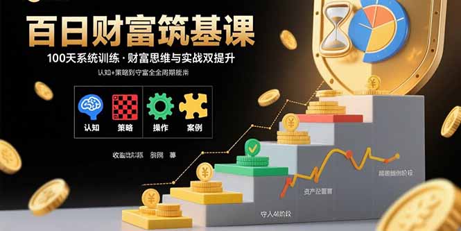 百日财富筑基课：认知+策略+实操+案例拆解 实现从创富到守富全周期能力网赚库-项目库-轻创网-中创网-福缘网-冒泡网-资源之家-魔方项目库网赚库