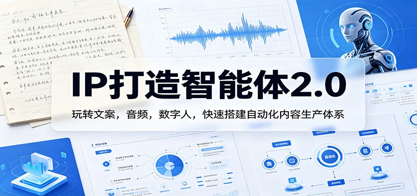 IP打造智能体2.0:玩转文案,音频,数字人,快速搭建自动化内容生产体系网赚库-项目库-轻创网-中创网-福缘网-冒泡网-资源之家-魔方项目库网赚库