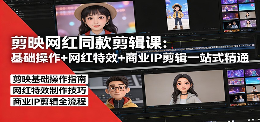 剪映网红同款剪辑：基础操作+网红特效+商业IP剪辑一站式精通网赚库-项目库-轻创网-中创网-福缘网-冒泡网-资源之家-魔方项目库网赚库