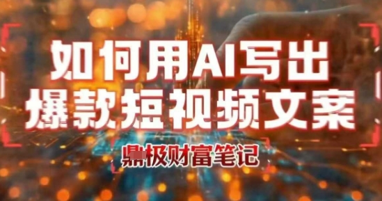如何用AI写出高赞爆款文案，用ai高效做出爆款短视频文案网赚库-项目库-轻创网-中创网-福缘网-冒泡网-资源之家-魔方项目库网赚库