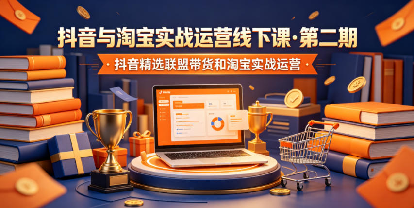 抖音与淘宝实战运营线下课·第二期,抖音精选联盟带货和淘宝实战运营网赚库-项目库-轻创网-中创网-福缘网-冒泡网-资源之家-魔方项目库网赚库
