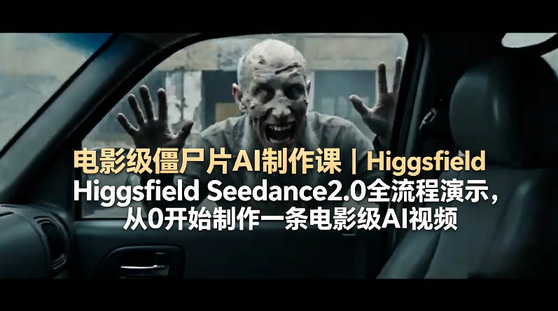 电影级僵尸片AI制作课|Higgsfield Seedance2.0全流程演示,从0开始制作一条电影级AI视频网赚库-项目库-轻创网-中创网-福缘网-冒泡网-资源之家-魔方项目库网赚库