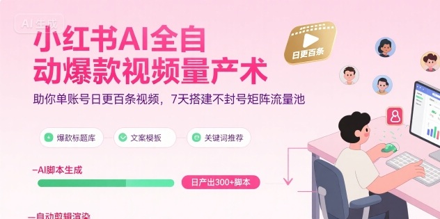 小红书AI全自动爆款视频量产术，助你单账号日更百条视频，7天搭建不封号矩阵流量池网赚库-项目库-轻创网-中创网-福缘网-冒泡网-资源之家-魔方项目库网赚库