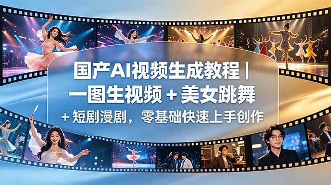国产AI视频生成教程｜一图生视频 + 美女跳舞 + 短剧漫剧，零基础快速上手创作网赚库-项目库-轻创网-中创网-福缘网-冒泡网-资源之家-魔方项目库网赚库