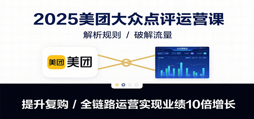 2025美团大众点评运营课：解析规则/破解流量/提升复购/全链路运营实现业绩10倍增长网赚库-项目库-轻创网-中创网-福缘网-冒泡网-资源之家-魔方项目库网赚库