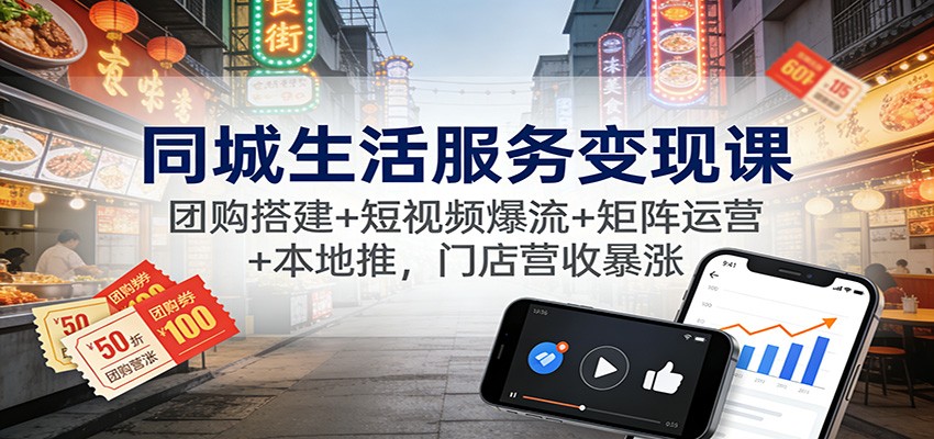 同城生活服务变现课：团购搭建+短视频爆流+矩阵运营+本地推，门店营收暴涨网赚库-项目库-轻创网-中创网-福缘网-冒泡网-资源之家-魔方项目库网赚库