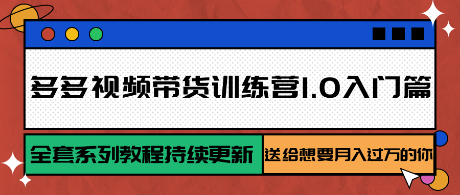 多多视频带货训练营1.0入门篇，全套系列教程持续更新，送给想要月入过万的你网赚库-项目库-轻创网-中创网-福缘网-冒泡网-资源之家-魔方项目库网赚库