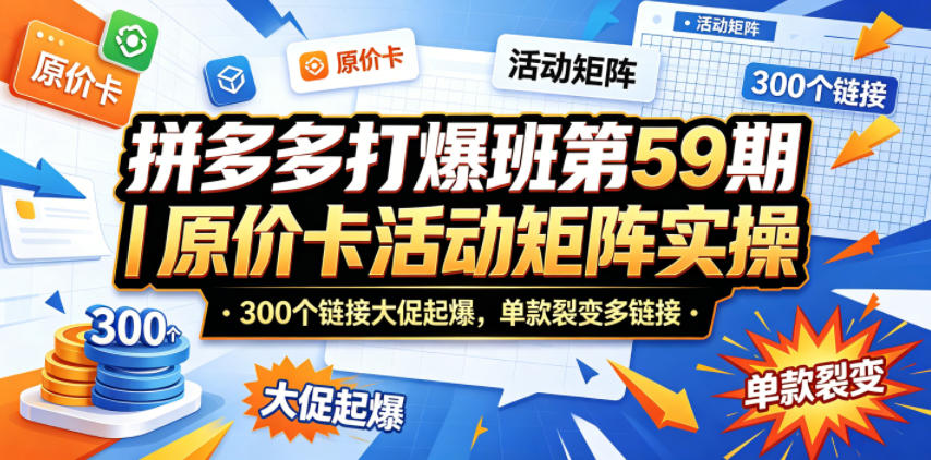 拼多多打爆班第59期|原价卡活动矩阵实操,300个链接大促起爆,单款裂变多链接网赚库-项目库-轻创网-中创网-福缘网-冒泡网-资源之家-魔方项目库网赚库