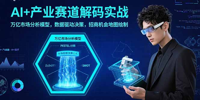 AI+产业赛道解码实战：万亿市场分析模型，数据驱动决策，招商机会地图绘制网赚库-项目库-轻创网-中创网-福缘网-冒泡网-资源之家-魔方项目库网赚库