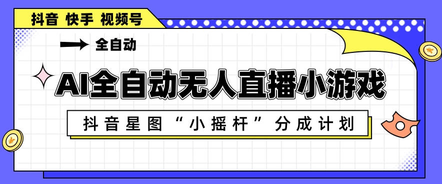 AI全自动直播小游戏,抖音星图小摇杆分成计划,支持多账号矩阵化运营【揭秘】网赚库-项目库-轻创网-中创网-福缘网-冒泡网-资源之家-魔方项目库网赚库