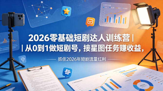 2026零基础短剧达人训练营|从0到1做短剧号,接星图任务賺收益,抓住2026年短剧流量红利网赚库-项目库-轻创网-中创网-福缘网-冒泡网-资源之家-魔方项目库网赚库