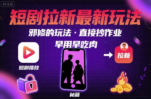 解锁短剧拉新最新玩法，邪修的玩法，直接抄作业，早用早吃肉网赚库-项目库-轻创网-中创网-福缘网-冒泡网-资源之家-魔方项目库网赚库