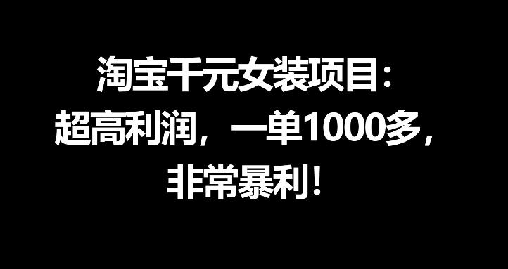 淘宝千元女装项目:超高利润,一单1000多,非常暴利网赚库-项目库-轻创网-中创网-福缘网-冒泡网-资源之家-魔方项目库网赚库