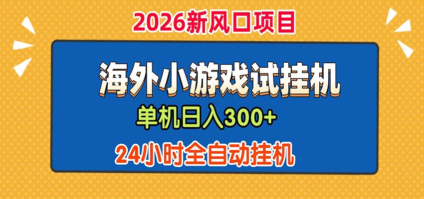 单机日产300+！ 海外广告小游戏试玩搬砖，24小时脚本全自动挂机网赚库-项目库-轻创网-中创网-福缘网-冒泡网-资源之家-魔方项目库网赚库