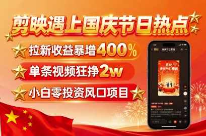 剪映遇上国庆热点，拉新收益暴增400%，单条视频狂挣2W+，无需剪辑基础，几分钟一条作品网赚库-项目库-轻创网-中创网-福缘网-冒泡网-资源之家-魔方项目库网赚库