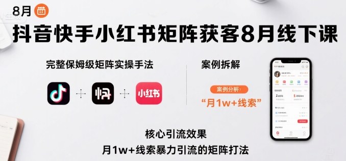 抖音快手小红书矩阵获客8月线下课，完整保姆级矩阵实操手法与案例拆解，月1w+线索暴力引流的矩阵打法网赚库-项目库-轻创网-中创网-福缘网-冒泡网-资源之家-魔方项目库网赚库