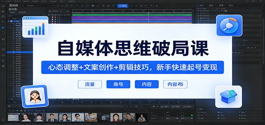 自媒体思维破局课：心态调整+文案创作+剪辑技巧，新手快速起号变现网赚库-项目库-轻创网-中创网-福缘网-冒泡网-资源之家-魔方项目库网赚库