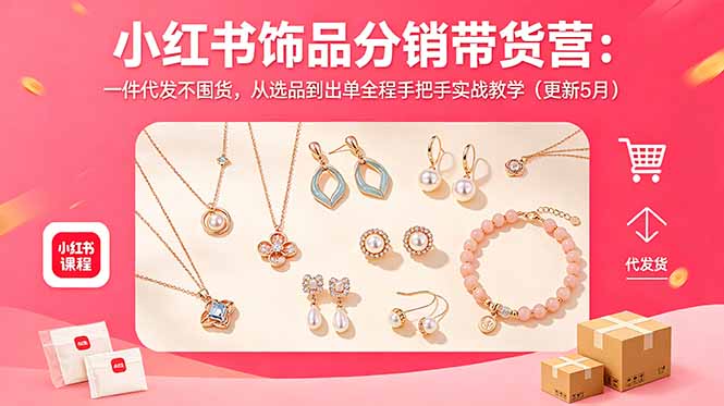 小红书饰品分销带货营:一件代发不囤货,从选品到出单全程手把手实战教学(更新5月网赚库-项目库-轻创网-中创网-福缘网-冒泡网-资源之家-魔方项目库网赚库