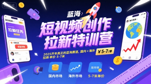 短视频创作拉新特训营，2025开年真正的蓝海赛道，国内+海外，拉新单价5-7米网赚库-项目库-轻创网-中创网-福缘网-冒泡网-资源之家-魔方项目库网赚库
