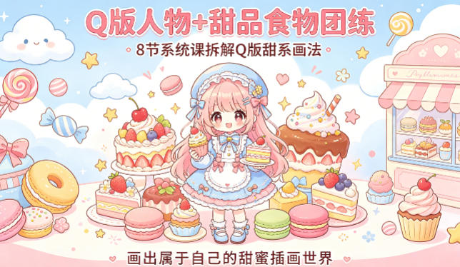 Q版人物+甜品食物团练，8节系统课拆解Q版甜系画法，画出属于自己的甜蜜插画世界网赚库-项目库-轻创网-中创网-福缘网-冒泡网-资源之家-魔方项目库网赚库