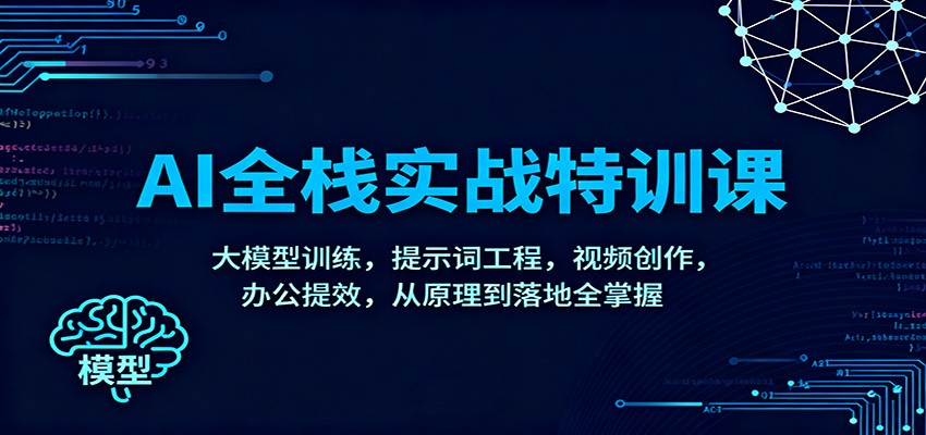 AI全栈实战特训课:大模型训练,提示词工程,视频创作,办公提效,从原理到落地全掌握网赚库-项目库-轻创网-中创网-福缘网-冒泡网-资源之家-魔方项目库网赚库