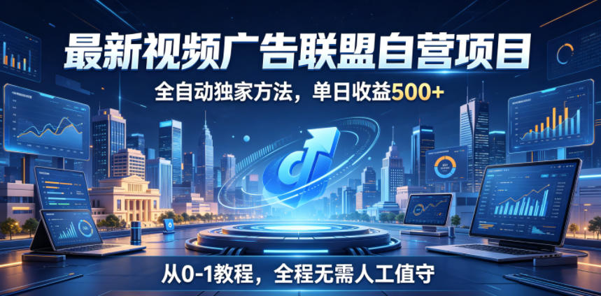 最新视频广告联盟自营项目,全自动独家方法,单日收益500+,从0-1教程,全程无需人工值守【揭秘】网赚库-项目库-轻创网-中创网-福缘网-冒泡网-资源之家-魔方项目库网赚库
