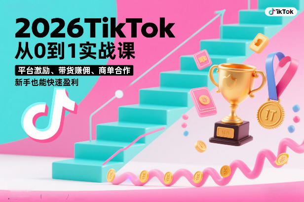 2026TikTok从0到1实战课，平台激励、带货賺佣、商单合作，新手也能快速盈利(3天直播课)网赚库-项目库-轻创网-中创网-福缘网-冒泡网-资源之家-魔方项目库网赚库