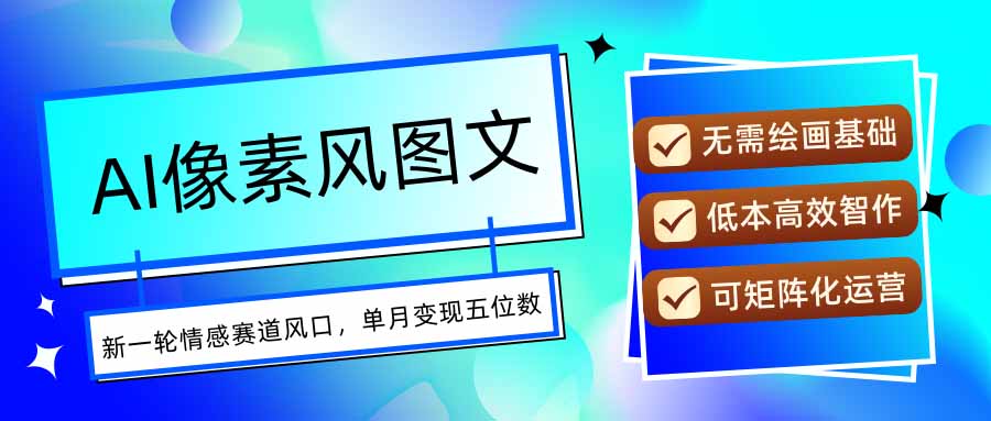 AI像素风图文超详细实操全过程，每天一小时轻松易上手，单月变现五位数网赚库-项目库-轻创网-中创网-福缘网-冒泡网-资源之家-魔方项目库网赚库