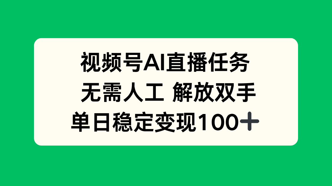 视频号AI直播任务，无需人工，解放双手，当天变现100+网赚库-项目库-轻创网-中创网-福缘网-冒泡网-资源之家-魔方项目库网赚库