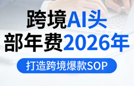 跨境AI头部年费2026年,打造跨境爆款SOP(更新4月)网赚库-项目库-轻创网-中创网-福缘网-冒泡网-资源之家-魔方项目库网赚库