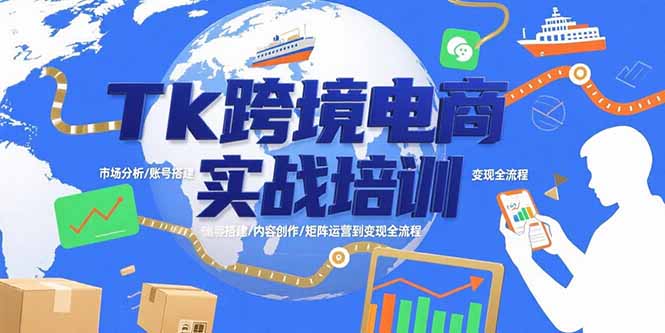 Tk跨境电商实战培训：市场分析/账号搭建/内容创作/矩阵运营到变现全流程网赚库-项目库-轻创网-中创网-福缘网-冒泡网-资源之家-魔方项目库网赚库