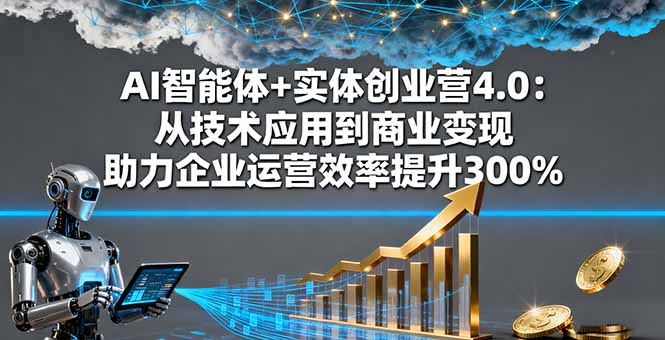 AI智能体+实体创业营4.0：从技术应用到商业变现 助力企业运营效率提升300%网赚库-项目库-轻创网-中创网-福缘网-冒泡网-资源之家-魔方项目库网赚库