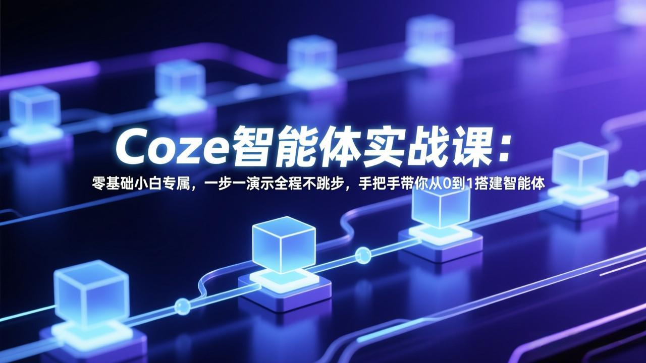 Coze智能体实战课：零基础小白专属，一步一演示全程不跳步，手把手带你从0到1搭建智能体网赚库-项目库-轻创网-中创网-福缘网-冒泡网-资源之家-魔方项目库网赚库