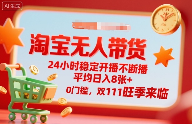淘宝无人带货，24小时稳定开播不断播，平均日入8张+，0门槛，双11旺季来临【揭秘】网赚库-项目库-轻创网-中创网-福缘网-冒泡网-资源之家-魔方项目库网赚库