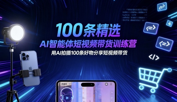 100条精选AI智能体短视频带货训练营，用AI拍摄100条好物分享短视频带货网赚库-项目库-轻创网-中创网-福缘网-冒泡网-资源之家-魔方项目库网赚库