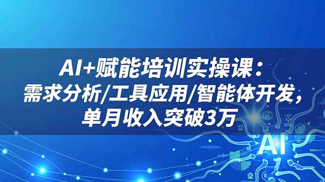 AI+赋能培训实操课：需求分析/工具应用/智能体开发，单月收入突破3万网赚库-项目库-轻创网-中创网-福缘网-冒泡网-资源之家-魔方项目库网赚库