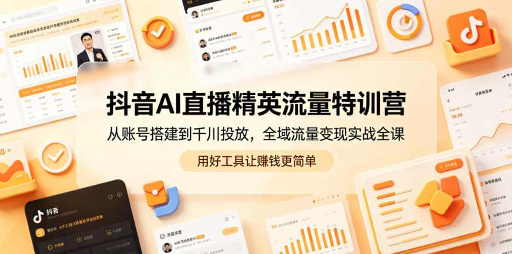 抖音AI直播精英流量特训营，从账号搭建到千川投放，全域流量变现实战全课，用好工具让賺钱更简单网赚库-项目库-轻创网-中创网-福缘网-冒泡网-资源之家-魔方项目库网赚库