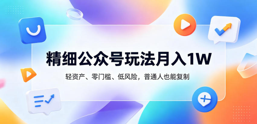 精细公众号玩法月入1W,轻资产、零门槛、低风险,普通人也能复制【揭秘】网赚库-项目库-轻创网-中创网-福缘网-冒泡网-资源之家-魔方项目库网赚库