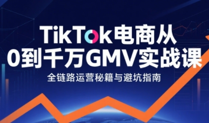 TikTok电商从0到千万GMV实战课，从0到1拆解实战秘籍(更新)网赚库-项目库-轻创网-中创网-福缘网-冒泡网-资源之家-魔方项目库网赚库