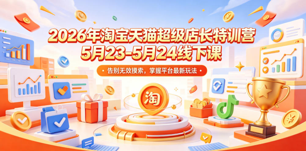 2026年淘宝天猫超级店长特训营5月23-5月24线下课,告别无效摸索,掌握平台最新玩法网赚库-项目库-轻创网-中创网-福缘网-冒泡网-资源之家-魔方项目库网赚库