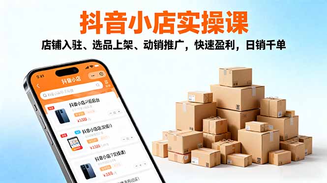 2025抖音小店实操课，店铺入驻、选品上架、动销推广，快速盈利，日销千单网赚库-项目库-轻创网-中创网-福缘网-冒泡网-资源之家-魔方项目库网赚库