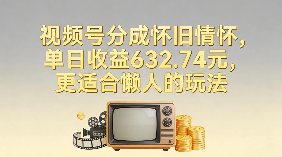 视频号分成怀旧情怀，单日收益632.74，更适合懒人的玩法网赚库-项目库-轻创网-中创网-福缘网-冒泡网-资源之家-魔方项目库网赚库