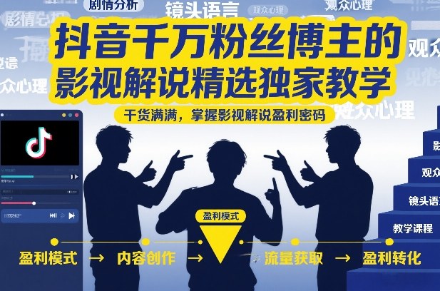 抖音千万粉丝博主的影视解说精选独家教学，干货满满，掌握影视解说盈利密码网赚库-项目库-轻创网-中创网-福缘网-冒泡网-资源之家-魔方项目库网赚库