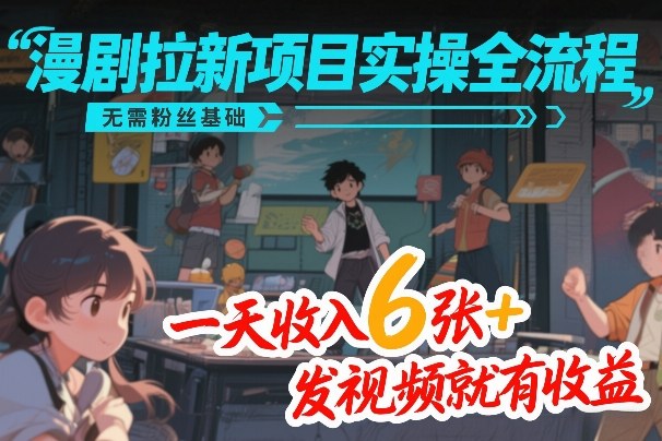 漫剧拉新项目实操全流程，无需粉丝基础，一天收入6张+，发视频就有收益网赚库-项目库-轻创网-中创网-福缘网-冒泡网-资源之家-魔方项目库网赚库