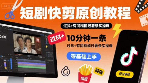 短剧快剪原创教程，10分钟一条，过抖+有同框能过薯条实操课网赚库-项目库-轻创网-中创网-福缘网-冒泡网-资源之家-魔方项目库网赚库